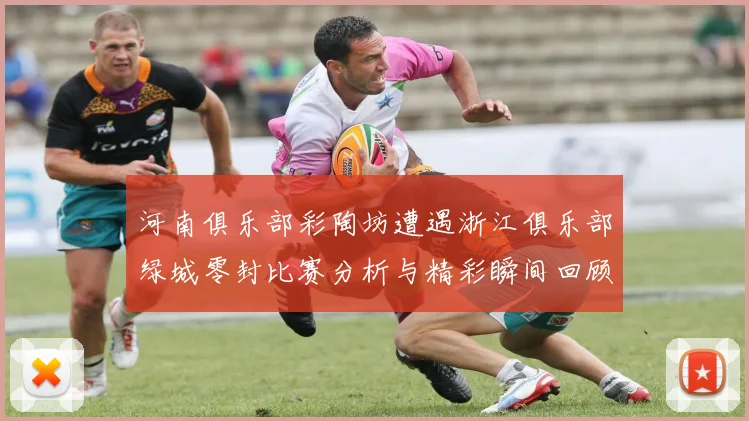 河南俱乐部彩陶坊遭遇浙江俱乐部绿城零封比赛分析与精彩瞬间回顾