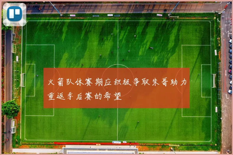 火箭队休赛期应积极争取朱哥助力重返季后赛的希望
