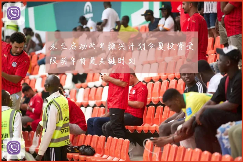 米兰启动两年振兴计划今夏投资受限明年将是关键时刻