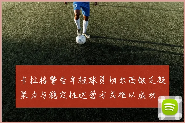 卡拉格警告年轻球员切尔西缺乏凝聚力与稳定性运营方式难以成功