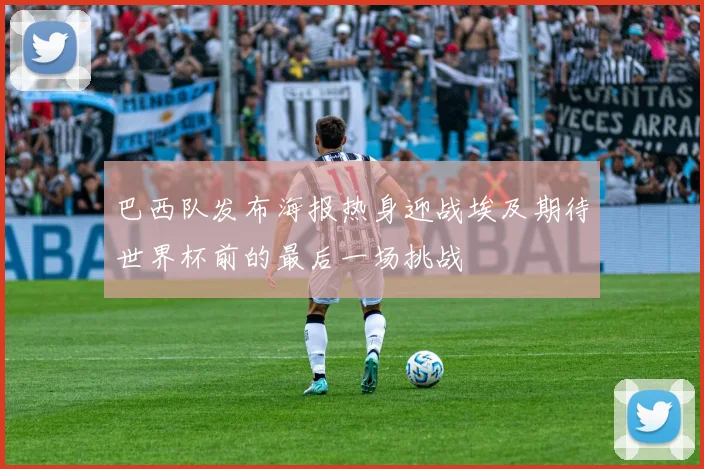 巴西队发布海报热身迎战埃及期待世界杯前的最后一场挑战