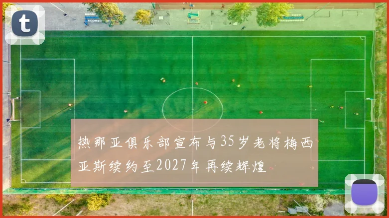 热那亚俱乐部宣布与35岁老将梅西亚斯续约至2027年再续辉煌