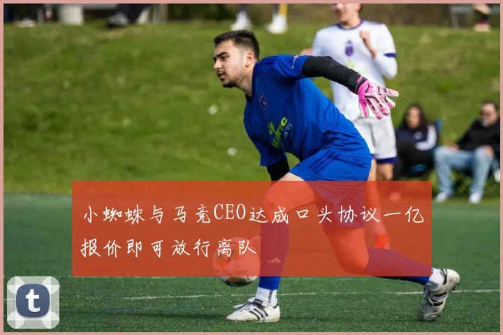 小蜘蛛与马竞CEO达成口头协议一亿报价即可放行离队
