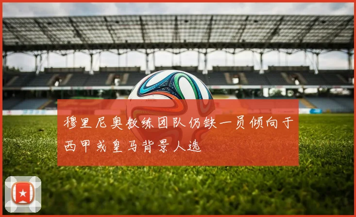 穆里尼奥教练团队仍缺一员倾向于西甲或皇马背景人选