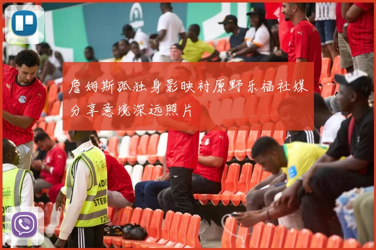 詹姆斯孤独身影映衬原野乐福社媒分享意境深远照片