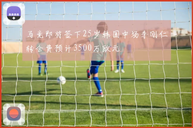 马竞即将签下25岁韩国中场李刚仁转会费预计3500万欧元