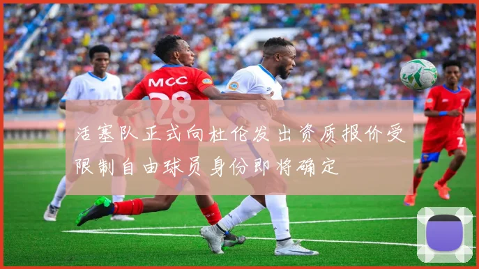 活塞队正式向杜伦发出资质报价受限制自由球员身份即将确定