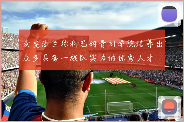 麦克法兰称科巴姆青训学院培养出众多具备一线队实力的优秀人才